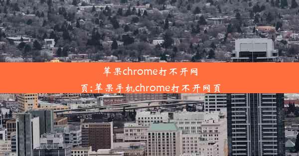 苹果chrome打不开网页;苹果手机chrome打不开网页