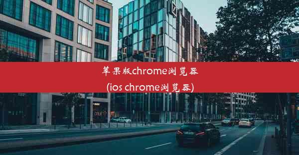 苹果版chrome浏览器(ios chrome浏览器)