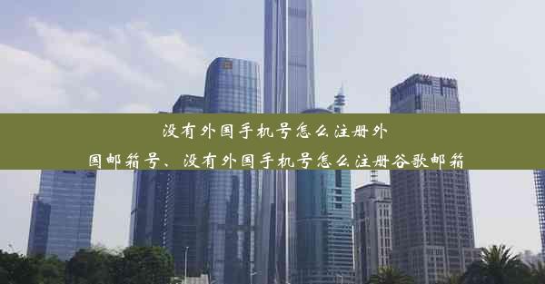 没有外国手机号怎么注册外国邮箱号、没有外国手机号怎么注册谷歌邮箱