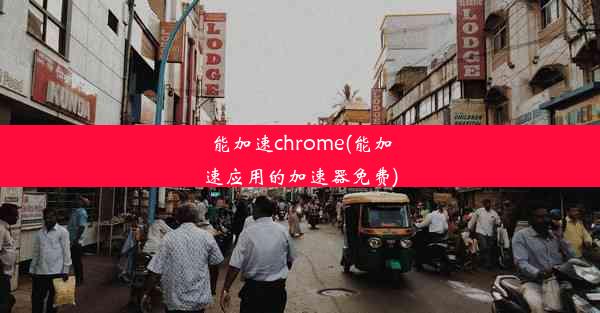 能加速chrome(能加速应用的加速器免费)