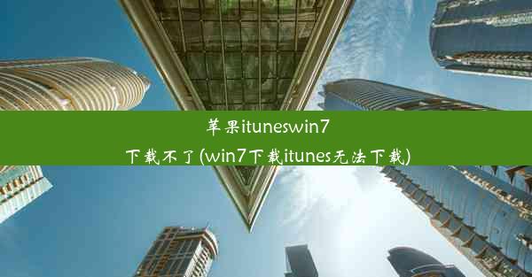 苹果ituneswin7下载不了(win7下载itunes无法下载)