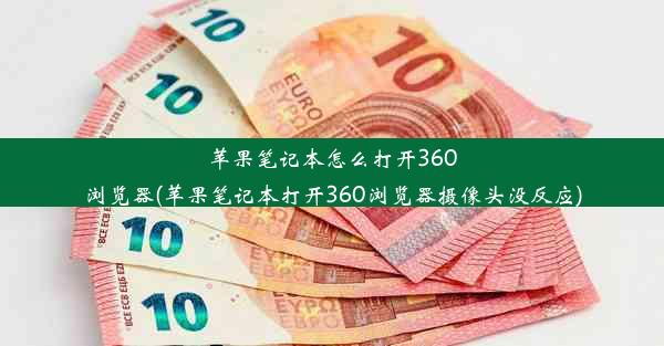 苹果笔记本怎么打开360浏览器(苹果笔记本打开360浏览器摄像头没反应)