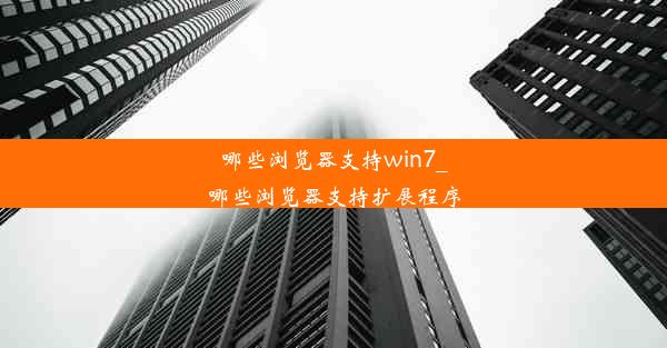 哪些浏览器支持win7_哪些浏览器支持扩展程序