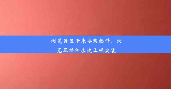 浏览器显示未安装插件、浏览器插件未被正确安装