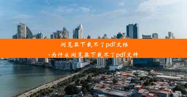 浏览器下载不了pdf文档-为什么浏览器下载不了pdf文件