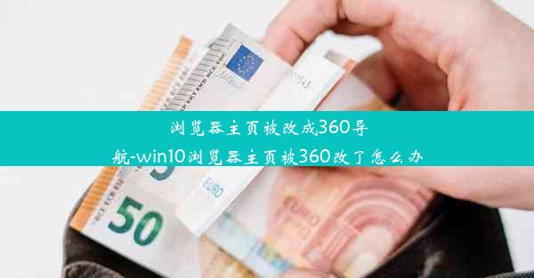 浏览器主页被改成360导航-win10浏览器主页被360改了怎么办