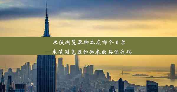 米侠浏览器脚本在哪个目录—米侠浏览器的脚本的具体代码