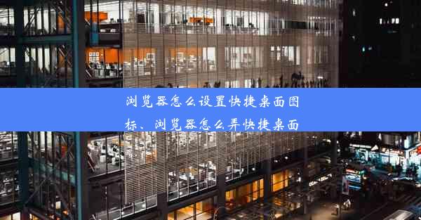 浏览器怎么设置快捷桌面图标、浏览器怎么弄快捷桌面