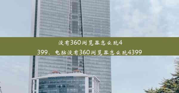 没有360浏览器怎么玩4399、电脑没有360浏览器怎么玩4399