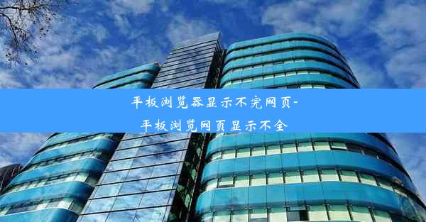 平板浏览器显示不完网页-平板浏览网页显示不全