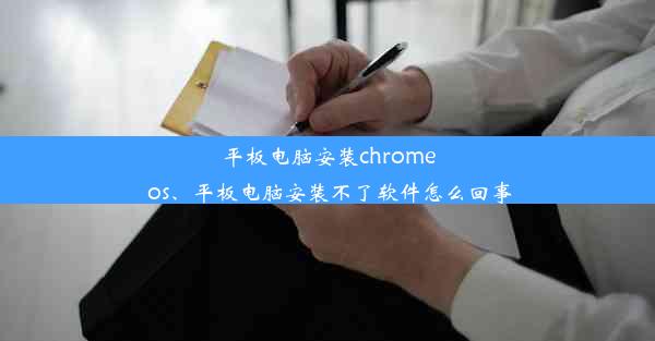 平板电脑安装chrome os、平板电脑安装不了软件怎么回事