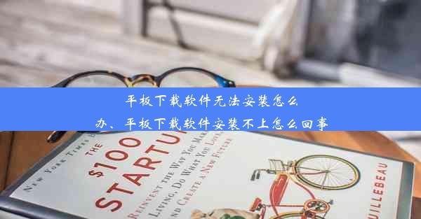 平板下载软件无法安装怎么办、平板下载软件安装不上怎么回事