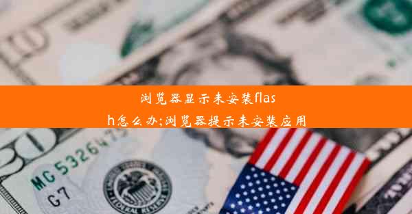 浏览器显示未安装flash怎么办;浏览器提示未安装应用