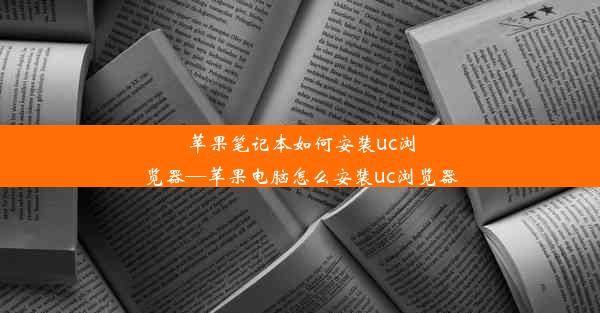 苹果笔记本如何安装uc浏览器—苹果电脑怎么安装uc浏览器