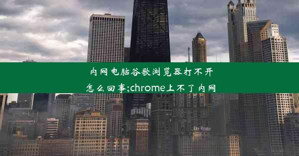 内网电脑谷歌浏览器打不开怎么回事;chrome上不了内网