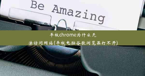 平板chrome为什么无法访问网站(平板电脑谷歌浏览器打不开)