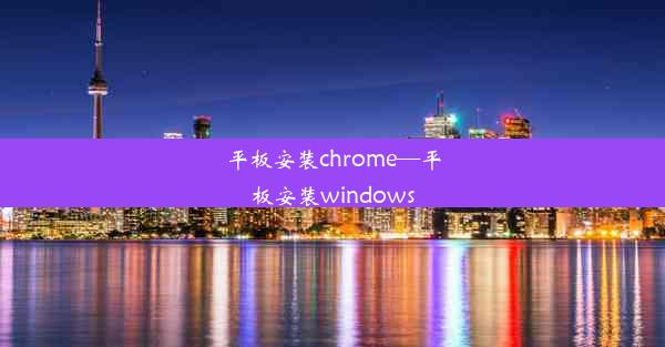 平板安装chrome—平板安装windows