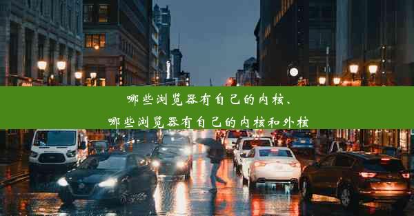 哪些浏览器有自己的内核、哪些浏览器有自己的内核和外核