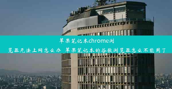 苹果笔记本chrome浏览器无法上网怎么办_苹果笔记本的谷歌浏览器怎么不能用了