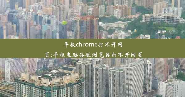 平板chrome打不开网页;平板电脑谷歌浏览器打不开网页