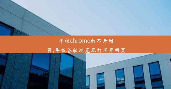 平板chrome打不开网页,平板谷歌浏览器打不开网页