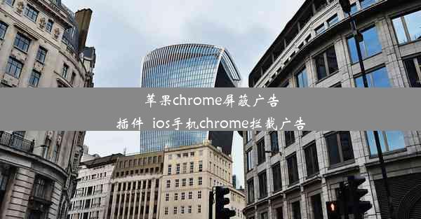 苹果chrome屏蔽广告插件_ios手机chrome拦截广告