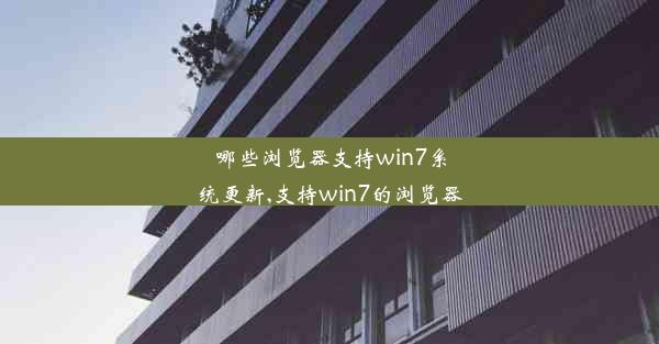 哪些浏览器支持win7系统更新,支持win7的浏览器