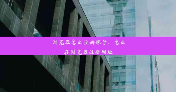 浏览器怎么注册账号、怎么在浏览器注册网址