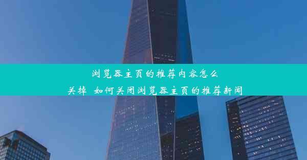 浏览器主页的推荐内容怎么关掉_如何关闭浏览器主页的推荐新闻