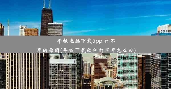 平板电脑下载app 打不开的原因(平板下载软件打不开怎么办)