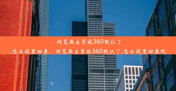 浏览器主页被360默认了,怎么设置回来、浏览器主页被360默认了,怎么设置回来呢