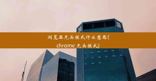 浏览器无头模式什么意思(chrome 无头模式)