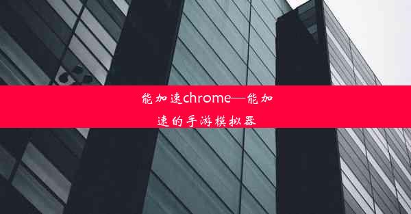 能加速chrome—能加速的手游模拟器