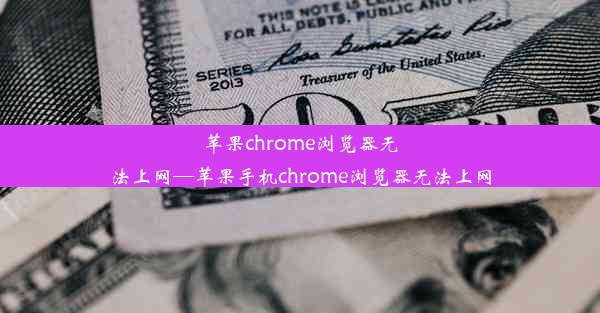 苹果chrome浏览器无法上网—苹果手机chrome浏览器无法上网