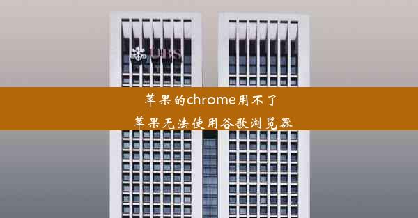 苹果的chrome用不了_苹果无法使用谷歌浏览器