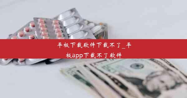 平板下载软件下载不了_平板app下载不了软件