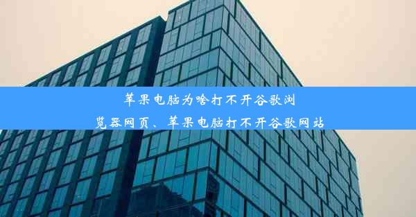 苹果电脑为啥打不开谷歌浏览器网页、苹果电脑打不开谷歌网站