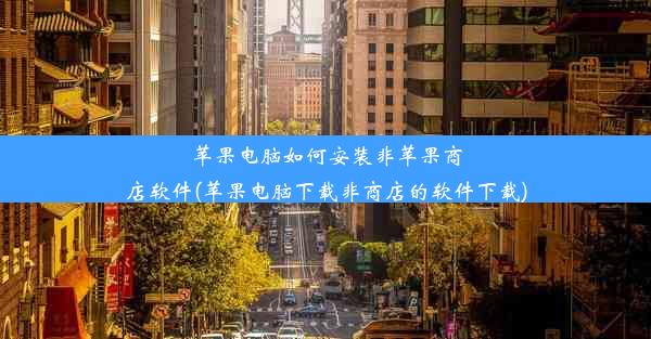 苹果电脑如何安装非苹果商店软件(苹果电脑下载非商店的软件下载)