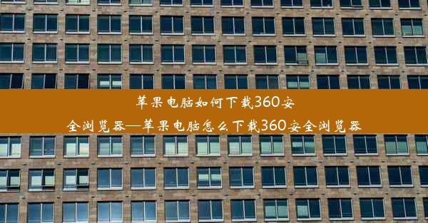 苹果电脑如何下载360安全浏览器—苹果电脑怎么下载360安全浏览器