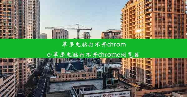 苹果电脑打不开chrome-苹果电脑打不开chrome浏览器