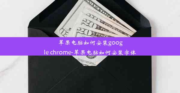 苹果电脑如何安装google chrome-苹果电脑如何安装字体