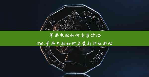 苹果电脑如何安装chrome,苹果电脑如何安装打印机驱动