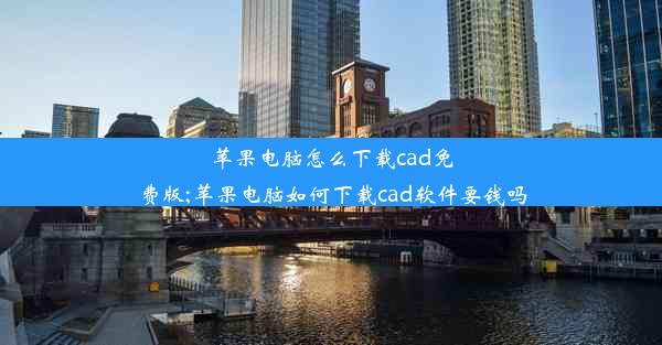 苹果电脑怎么下载cad免费版;苹果电脑如何下载cad软件要钱吗