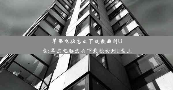 苹果电脑怎么下载歌曲到U盘;苹果电脑怎么下载歌曲到u盘上