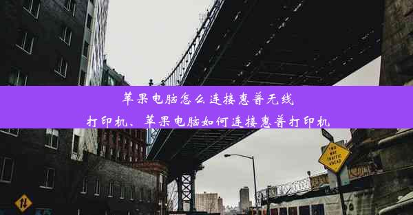 苹果电脑怎么连接惠普无线打印机、苹果电脑如何连接惠普打印机