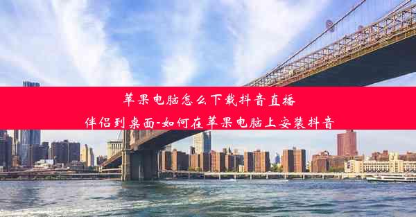 苹果电脑怎么下载抖音直播伴侣到桌面-如何在苹果电脑上安装抖音