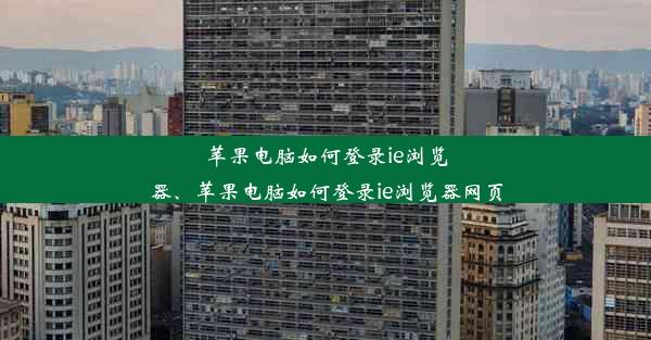 苹果电脑如何登录ie浏览器、苹果电脑如何登录ie浏览器网页