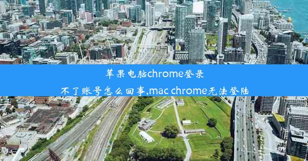 苹果电脑chrome登录不了账号怎么回事,mac chrome无法登陆