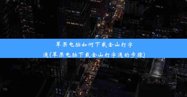 苹果电脑如何下载金山打字通(苹果电脑下载金山打字通的步骤)