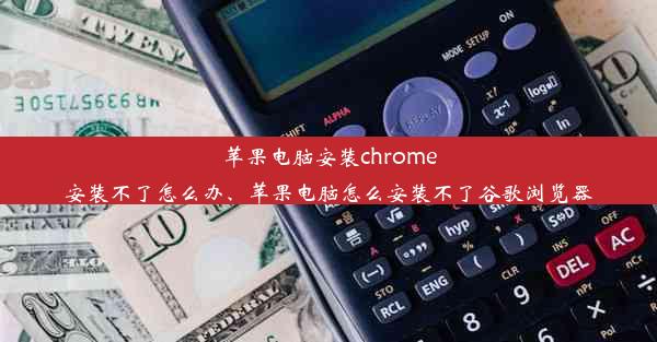 苹果电脑安装chrome安装不了怎么办、苹果电脑怎么安装不了谷歌浏览器